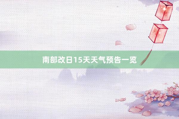 南部改日15天天气预告一览