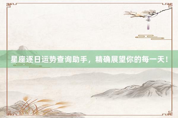 星座逐日运势查询助手，精确展望你的每一天！