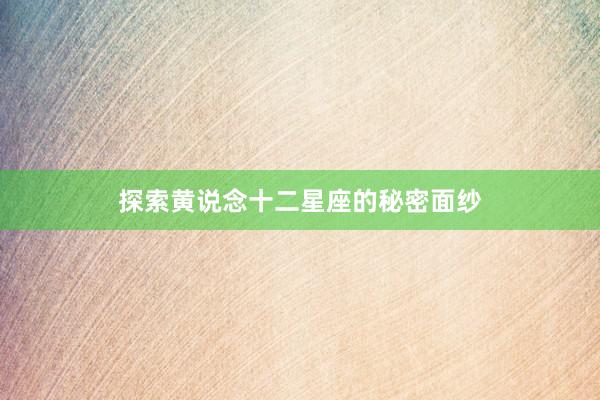 探索黄说念十二星座的秘密面纱